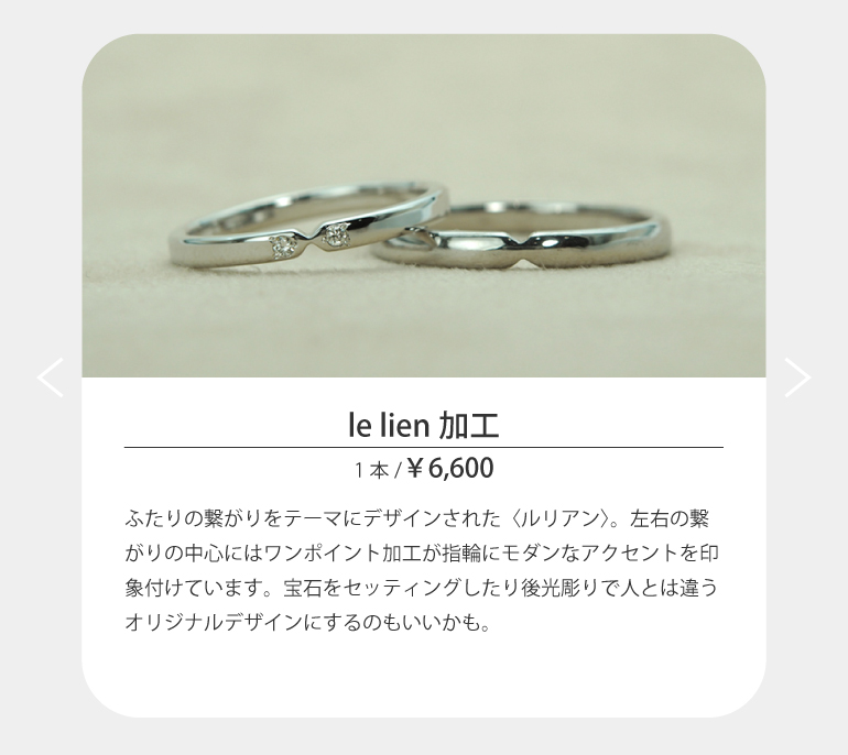 ふたりの繋がりをテーマにデザインされた〈ルリアン〉。左右の繋がりの中心にはワンポイント加工が指輪にモダンなアクセントを印象付けています。宝石をセッティングしたり後光彫りで人とは違うオリジナルデザインにするのもいいかも。詳しくはうつくしみ長崎店まで