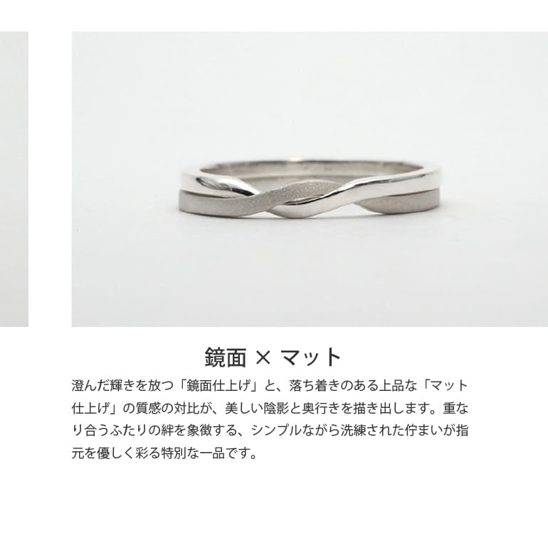 ふたつの輪が寄り添い、ひとつに重なり合うギメルリング。澄んだ輝きを放つ「鏡面仕上げ」と、落ち着きのある上品な「マット仕上げ」の質感の対比が、美しい陰影と奥行きを描き出します。重なり合うふたりの絆を象徴する、シンプルながら洗練された佇まいが指元を優しく彩る特別な一品です。